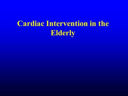 Cardiac Intervention in the Elderly. Cardiac Interventions Coronary Artery Bypass Grafting (CABG) Percutaneous Transluminal Coronary Angioplasty (PTCA)