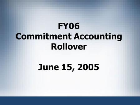 FY06 Commitment Accounting Rollover June 15, 2005.