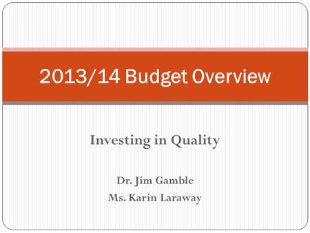 Investing in Quality Dr. Jim Gamble Ms. Karin Laraway 2013/14 Budget Overview.