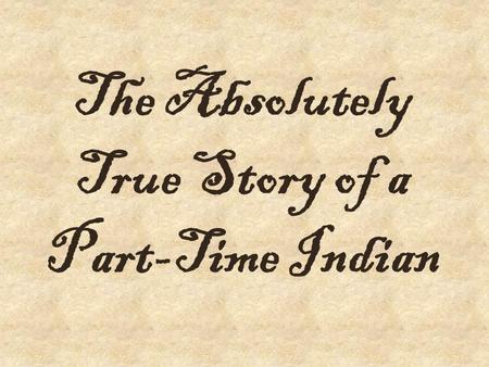 The Absolutely True Story of a Part-Time Indian. How does history and personal experience play a role in shaping who we are?