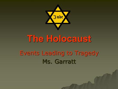 The Holocaust Events Leading to Tragedy Ms. Garratt.