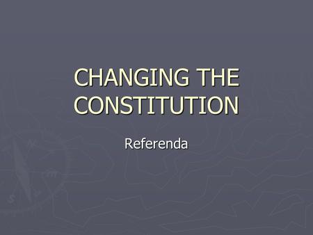 CHANGING THE CONSTITUTION Referenda. Constitutional Change There are FIVE ways the Constitution can be altered 1. Referenda 2. Interpretation by the High.
