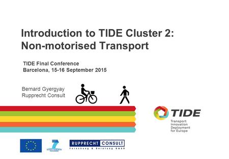 Introduction to TIDE Cluster 2: Non-motorised Transport TIDE Final Conference Barcelona, 15-16 September 2015 Bernard Gyergyay Rupprecht Consult.