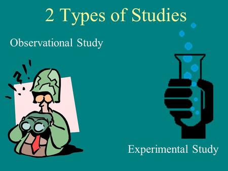 2 Types of Studies Observational Study Experimental Study.
