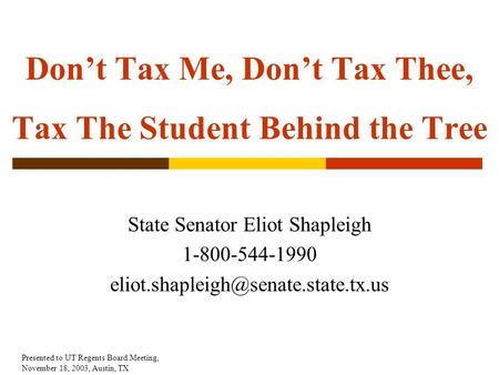 Don’t Tax Me, Don’t Tax Thee, Tax The Student Behind the Tree State Senator Eliot Shapleigh 1-800-544-1990 Presented.