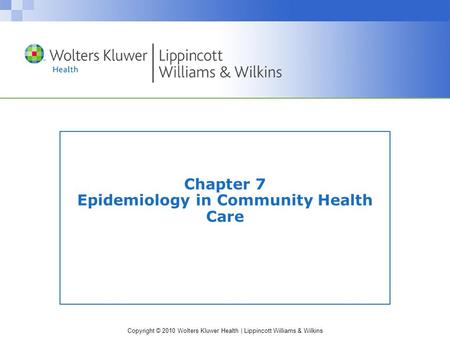 Copyright © 2010 Wolters Kluwer Health | Lippincott Williams & Wilkins Chapter 7 Epidemiology in Community Health Care.