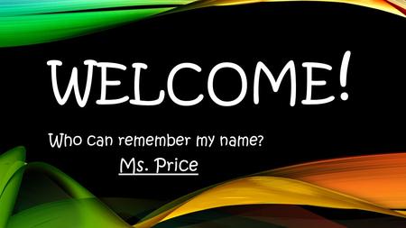 WELCOME ! Who can remember my name? Ms. Price. THINGS TO KNOW ABOUT MS. PRICE.
