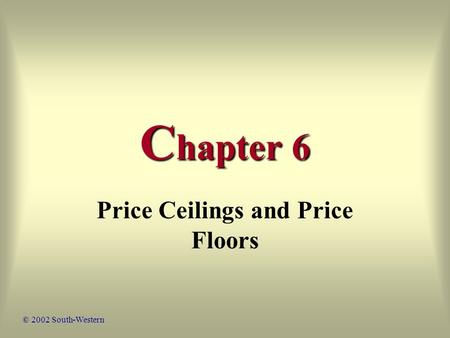 C hapter 6 Price Ceilings and Price Floors © 2002 South-Western.