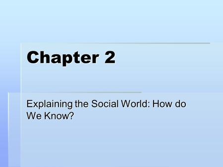 Chapter 2 Explaining the Social World: How do We Know?