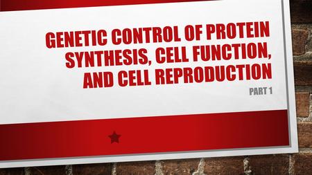 GENETIC CONTROL OF PROTEIN SYNTHESIS, CELL FUNCTION, AND CELL REPRODUCTION PART 1.