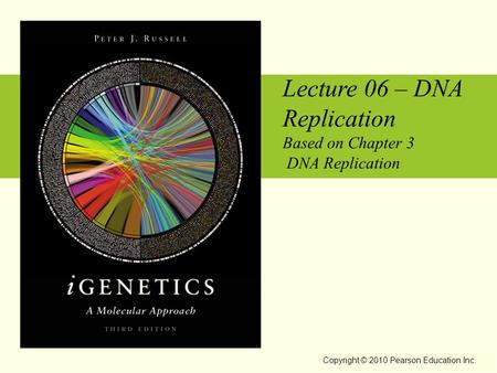 Lecture 06 – DNA Replication Based on Chapter 3 DNA Replication Copyright © 2010 Pearson Education Inc.