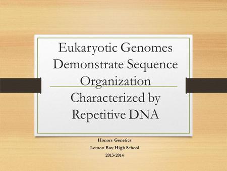 Eukaryotic Genomes Demonstrate Sequence Organization Characterized by Repetitive DNA Honors Genetics Lemon Bay High School 2013-2014.