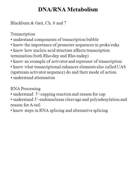 DNA/RNA Metabolism Blackburn & Gait, Ch. 6 and 7 Transcription understand components of transcription bubble know the importance of promoter sequences.