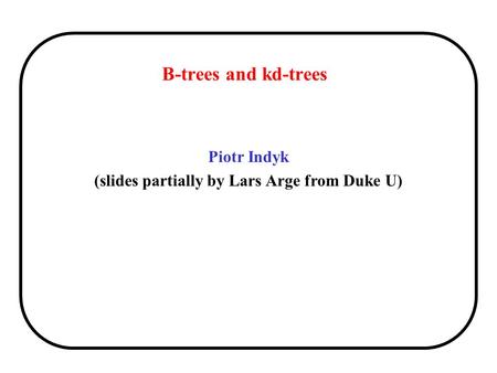 B-trees and kd-trees Piotr Indyk (slides partially by Lars Arge from Duke U)
