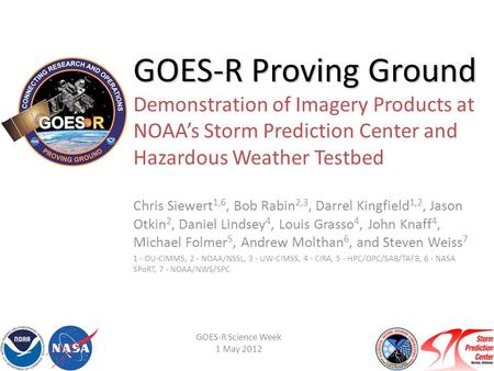 GOES-R Proving Ground GOES-R Proving Ground Demonstration of Imagery Products at NOAA’s Storm Prediction Center and Hazardous Weather Testbed Chris Siewert.