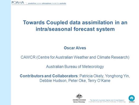 The Centre for Australian Weather and Climate Research A partnership between CSIRO and the Bureau of Meteorology Oscar Alves CAWCR (Centre for Australian.