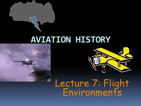 AVIATION HISTORY Lecture 7: Flight Environments. Introduction  Earth is a the bottom of an ocean of air.  Dynamic layers of air interact with the Earth's.