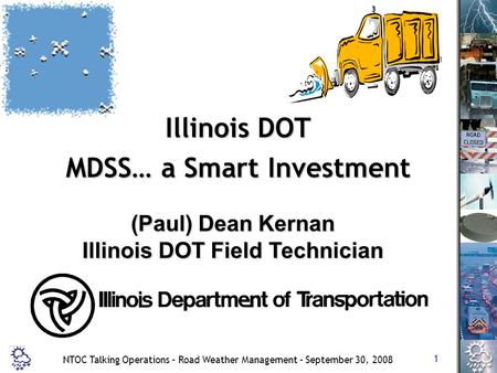 1 NTOC Talking Operations – Road Weather Management – September 30, 2008 Illinois DOT MDSS… a Smart Investment (Paul) Dean Kernan Illinois DOT Field Technician.