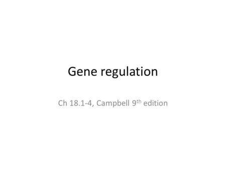 Ch 18.1-4, Campbell 9th edition Gene regulation Ch 18.1-4, Campbell 9th edition.