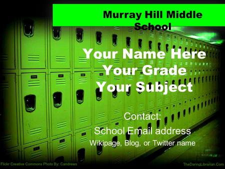 Your Name Here Your Grade Your Subject Contact: School Email address Wikipage, Blog, or Twitter name Murray Hill Middle School.