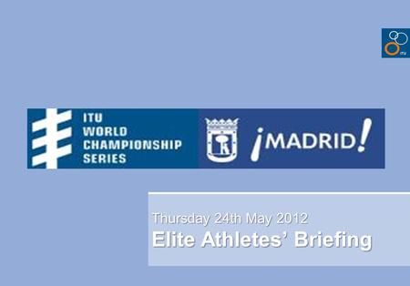 Thursday 24th May 2012 Elite Athletes’ Briefing. Briefing agenda Welcome and Introductions Competition Jury Schedules and Timetables Check-in and procedures.