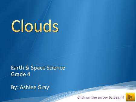 Earth & Space Science Grade 4 By: Ashlee Gray Click on the arrow to begin!