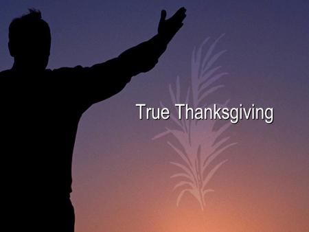 True Thanksgiving. Psalm 100:1-5 A psalm. For giving thanks. Shout for joy to the Lord, all the earth. [2] Worship the Lord with gladness; come before.