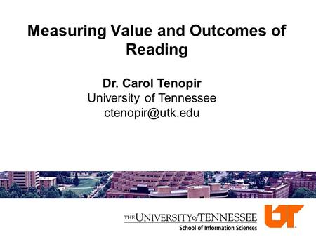 Measuring Value and Outcomes of Reading Dr. Carol Tenopir University of Tennessee