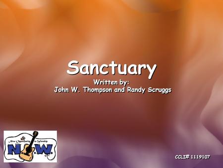 Sanctuary Written by: John W. Thompson and Randy Scruggs Sanctuary Written by: John W. Thompson and Randy Scruggs CCLI# 1119107.