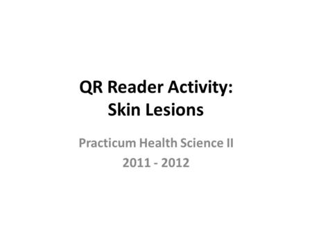 QR Reader Activity: Skin Lesions Practicum Health Science II 2011 - 2012.