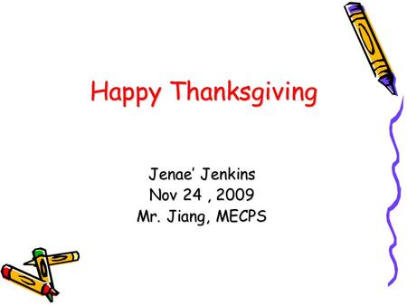 Happy Thanksgiving Jenae’ Jenkins Nov 24, 2009 Mr. Jiang, MECPS.