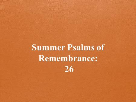Summer Psalms of Remembrance: 26. Last time: Psalm 25 What we can count on when we fail.