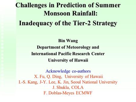 Challenges in Prediction of Summer Monsoon Rainfall: Inadequacy of the Tier-2 Strategy Bin Wang Department of Meteorology and International Pacific Research.