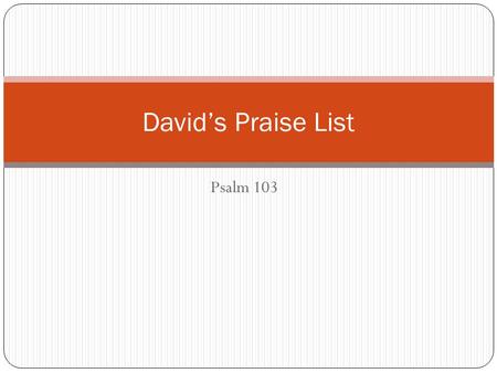 Psalm 103 David’s Praise List. David’s Praise List Psalm 103 LOVE - There is NO Doubt That God Loves His Creation! - The Bible’s Theme is LOVE! - Let.