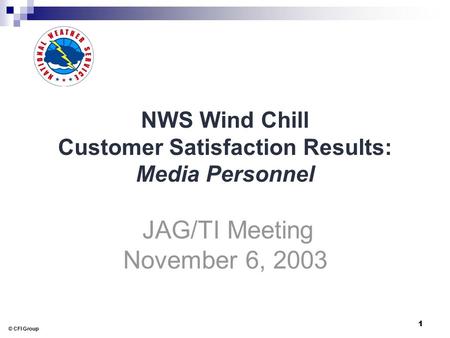 © CFI Group 1 NWS Wind Chill Customer Satisfaction Results: Media Personnel JAG/TI Meeting November 6, 2003.