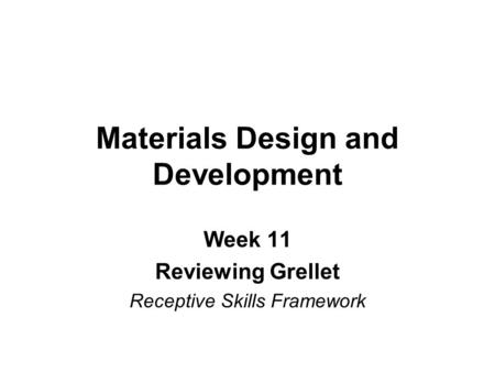 Materials Design and Development Week 11 Reviewing Grellet Receptive Skills Framework.