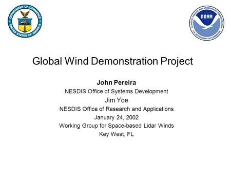Global Wind Demonstration Project John Pereira NESDIS Office of Systems Development Jim Yoe NESDIS Office of Research and Applications January 24, 2002.