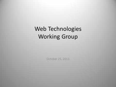 Web Technologies Working Group October 25, 2013. Approval Needed Web Standards and Guidelines – Development of an online resource with the objective of.
