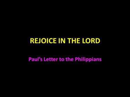 REJOICE IN THE LORD Paul’s Letter to the Philippians.