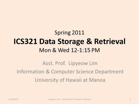 Spring 2011 ICS321 Data Storage & Retrieval Mon & Wed 12-1:15 PM Asst. Prof. Lipyeow Lim Information & Computer Science Department University of Hawaii.