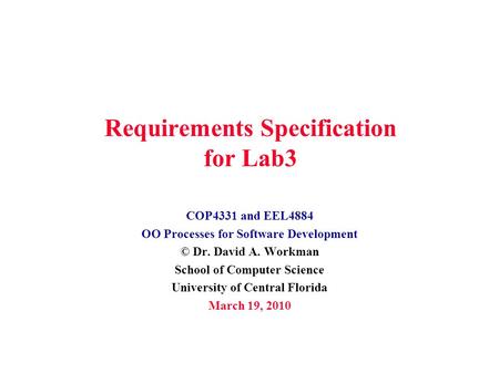 Requirements Specification for Lab3 COP4331 and EEL4884 OO Processes for Software Development © Dr. David A. Workman School of Computer Science University.