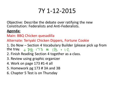7Y 1-12-2015 Objective: Describe the debate over ratifying the new Constitution: Federalists and Anti-Federalists. Agenda: Main: BBQ Chicken quesadilla.
