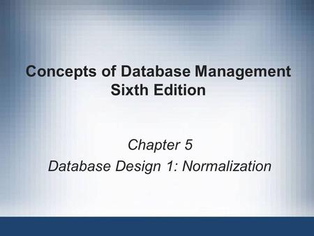 Concepts of Database Management Sixth Edition Chapter 5 Database Design 1: Normalization.