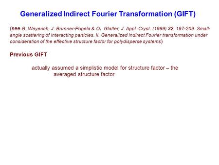 Generalized Indirect Fourier Transformation (GIFT) (see B. Weyerich, J. Brunner-Popela & O. Glatter, J. Appl. Cryst. (1999) 32, 197-209. Small- angle scattering.