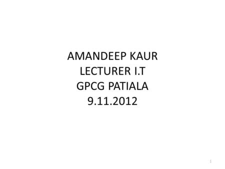 AMANDEEP KAUR LECTURER I.T GPCG PATIALA 9.11.2012 1.