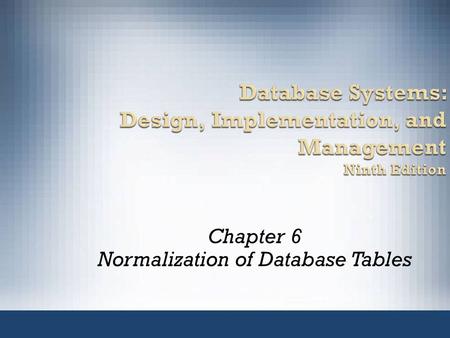 Database Systems: Design, Implementation, and Management Ninth Edition Chapter 6 Normalization of Database Tables.