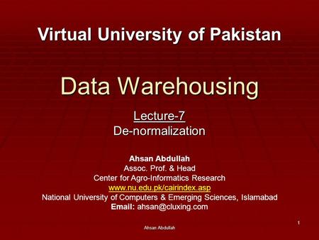 Ahsan Abdullah 1 Data Warehousing Lecture-7De-normalization Virtual University of Pakistan Ahsan Abdullah Assoc. Prof. & Head Center for Agro-Informatics.
