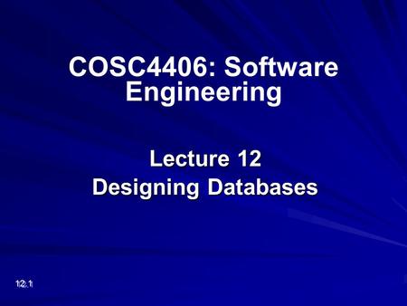 Lecture 12 Designing Databases 12.1 COSC4406: Software Engineering.