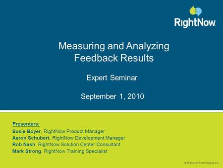 © RightNow Technologies, Inc. Measuring and Analyzing Feedback Results Expert Seminar Susie Boyer, RightNow Product Manager Aaron Schubert, RightNow Development.