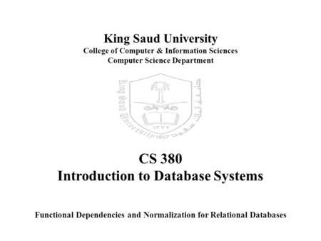 King Saud University College of Computer & Information Sciences Computer Science Department CS 380 Introduction to Database Systems Functional Dependencies.